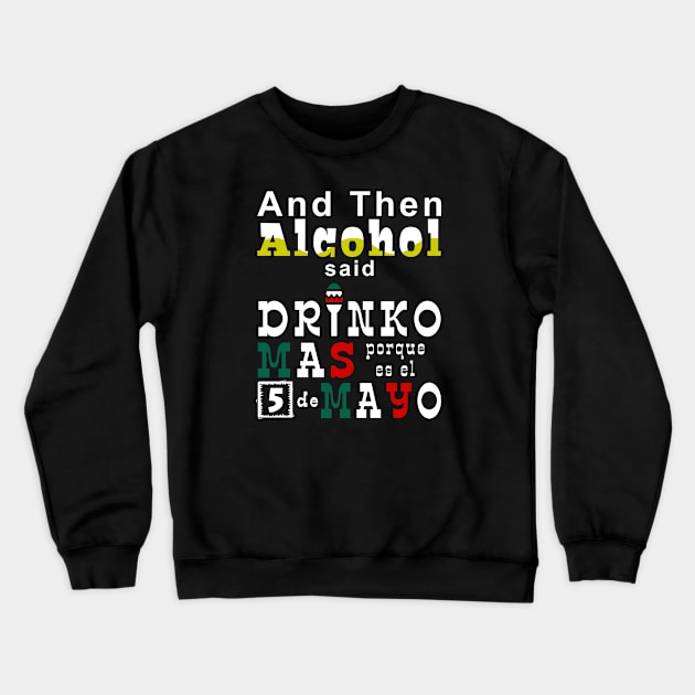 Cinco de Mayo - And Then Alcohol Said Crewneck Sweatshirt by Electrovista